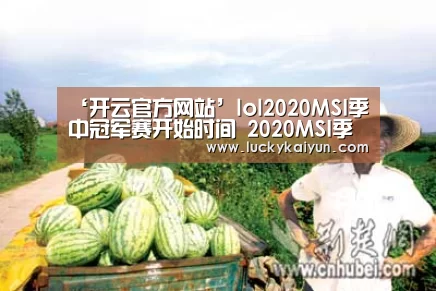 ‘开云官方网站’lol2020MSI季中冠军赛开始时间 2020MSI季中冠军赛推迟原因(图2) 开云官方网站
