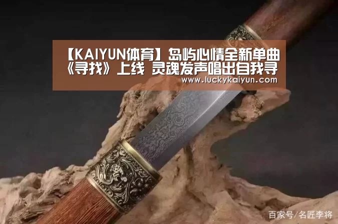 【KAIYUN体育】岛屿心情全新单曲《寻找》上线 灵魂发声唱出自我寻找的真谛