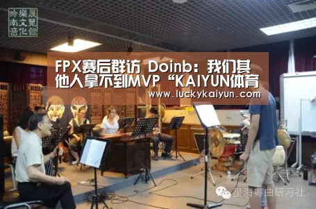 FPX赛后群访 Doinb：我们其他人拿不到MVP“KAIYUN体育”
