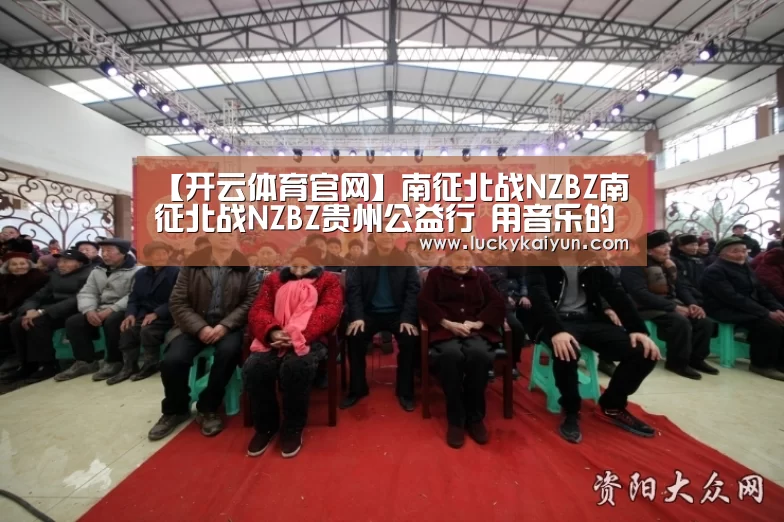 【开云体育官网】南征北战NZBZ南征北战NZBZ贵州公益行 用音乐的力量传递爱心
