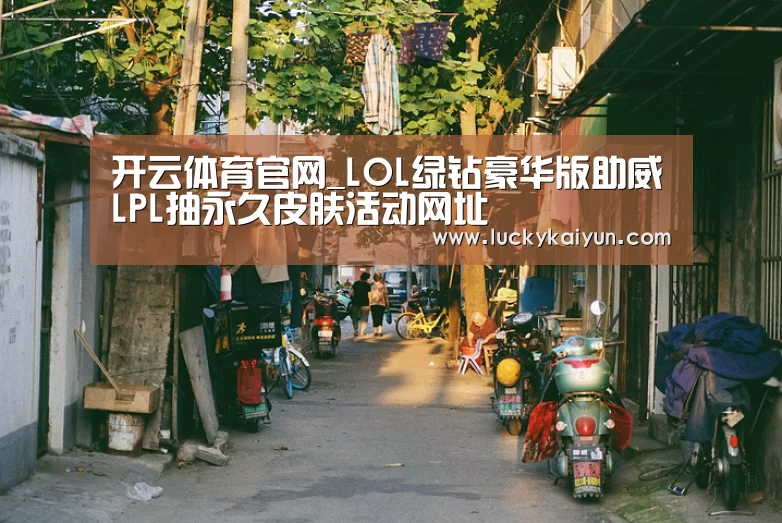 开云体育官网_LOL绿钻豪华版助威LPL抽永久皮肤活动网址(图3) 开云官方网站