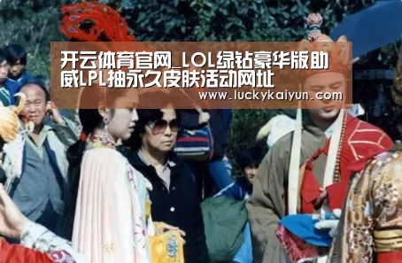 开云体育官网_LOL绿钻豪华版助威LPL抽永久皮肤活动网址