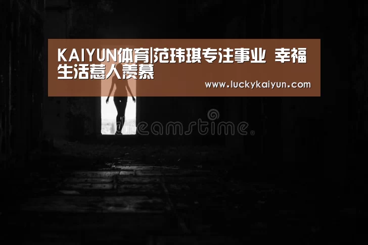 KAIYUN体育|范玮琪专注事业 幸福生活惹人羡慕(图2) 开云体育官网