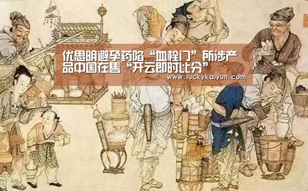 优思明避孕药陷“血栓门”所涉产品中国在售“开云即时比分”(图3) 开云官方网站