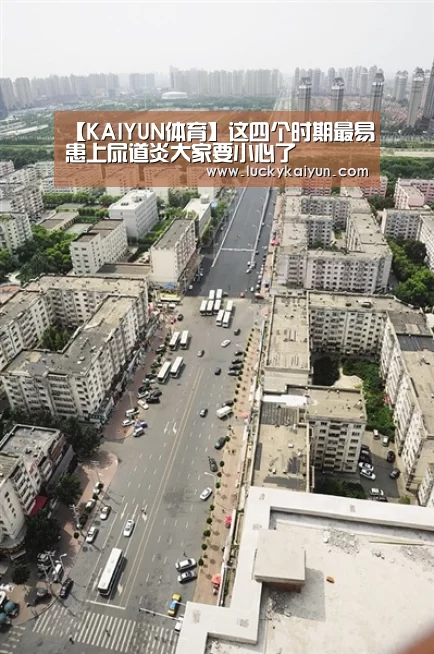 【KAIYUN体育】这四个时期最易患上尿道炎大家要小心了